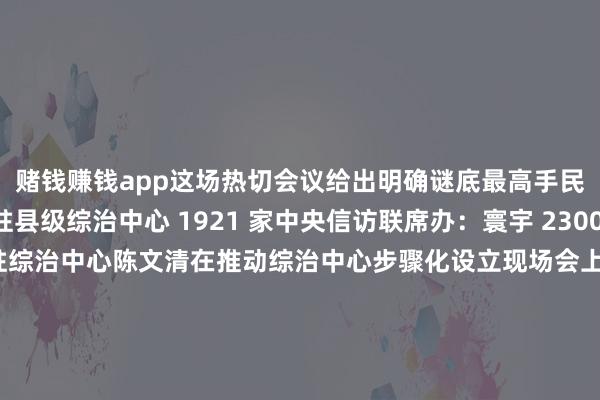 赌钱赚钱app这场热切会议给出明确谜底最高手民法院：下层法院进驻县级综治中心 1