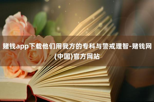 赌钱app下载他们用我方的专科与警戒理智-赌钱网(中国)官方网站