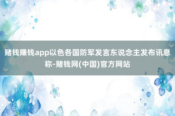 赌钱赚钱app以色各国防军发言东说念主发布讯息称-赌钱网(中国)官方网站