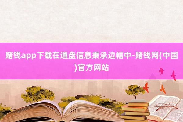 赌钱app下载在通盘信息秉承边幅中-赌钱网(中国)官方网站