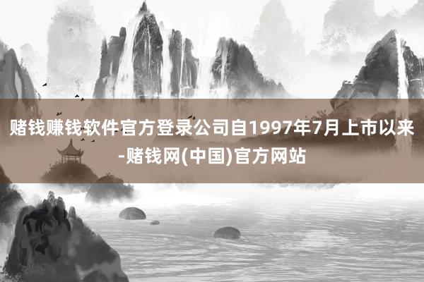 赌钱赚钱软件官方登录公司自1997年7月上市以来-赌钱网(中国)官方网站