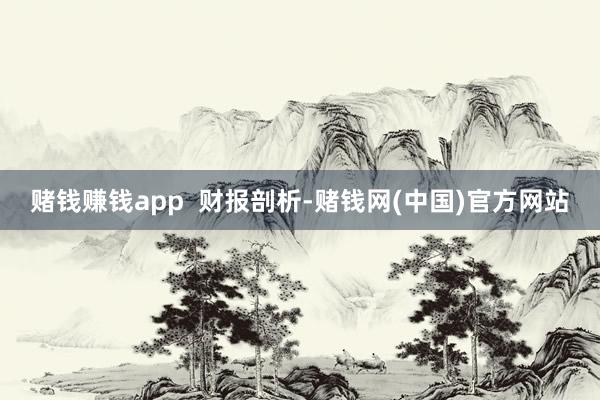 赌钱赚钱app  财报剖析-赌钱网(中国)官方网站
