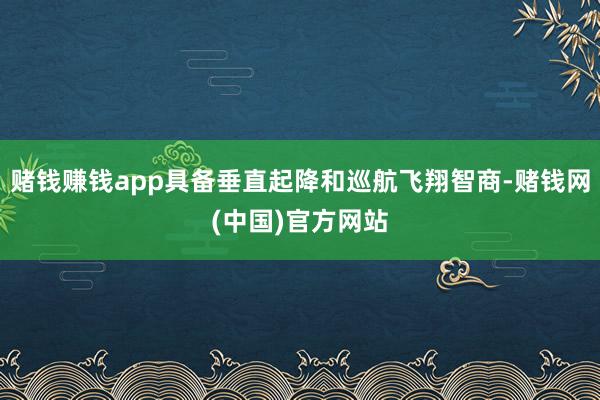 赌钱赚钱app具备垂直起降和巡航飞翔智商-赌钱网(中国)官方网站