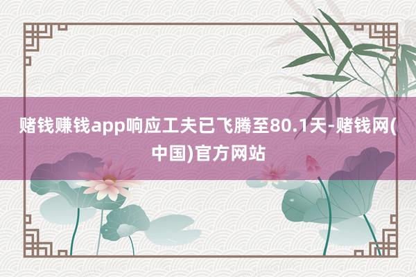 赌钱赚钱app响应工夫已飞腾至80.1天-赌钱网(中国)官方网站