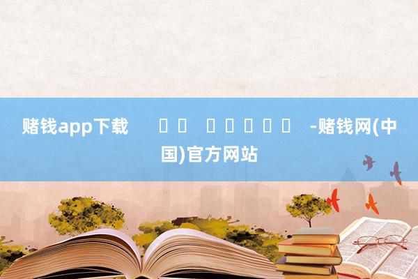 赌钱app下载      		  					  -赌钱网(中国)官方网站