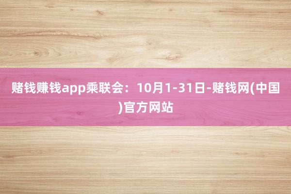 赌钱赚钱app　　乘联会：10月1-31日-赌钱网(中国)官方网站