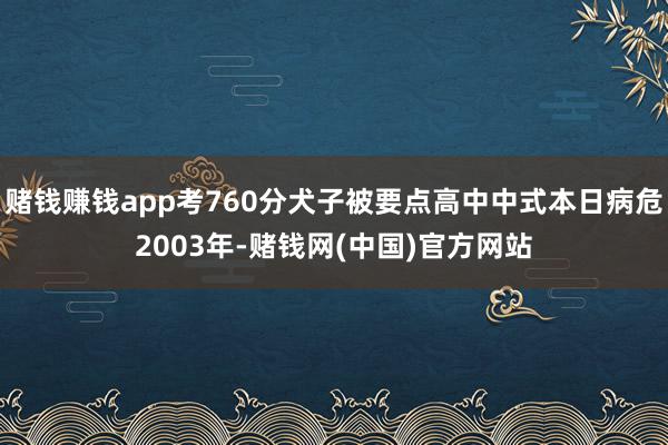 赌钱赚钱app考760分犬子被要点高中中式本日病危2003年-赌钱网(中国)官方