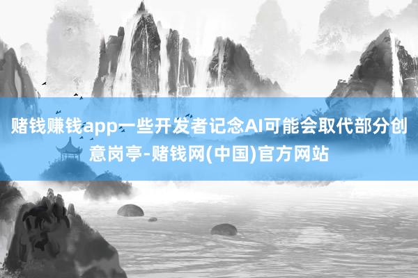 赌钱赚钱app一些开发者记念AI可能会取代部分创意岗亭-赌钱网(中国)官方网站