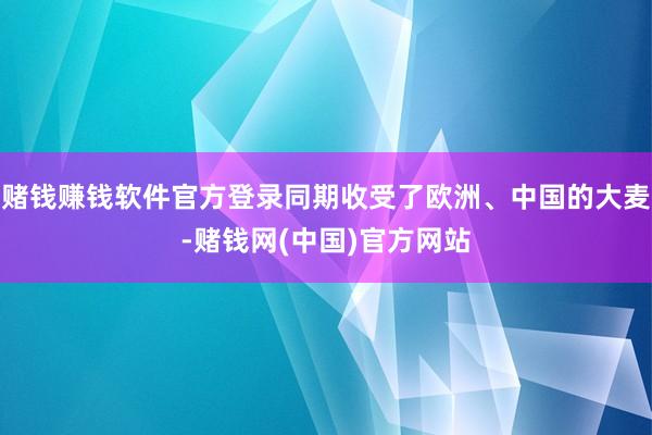 赌钱赚钱软件官方登录同期收受了欧洲、中国的大麦-赌钱网(中国)官方网站