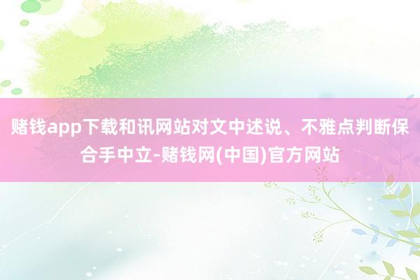 赌钱app下载和讯网站对文中述说、不雅点判断保合手中立-赌钱网(中国)官方网站