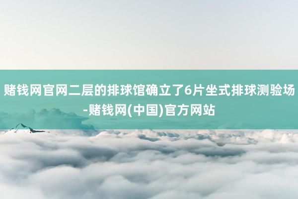 赌钱网官网二层的排球馆确立了6片坐式排球测验场-赌钱网(中国)官方网站